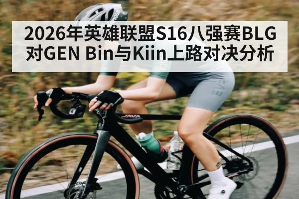 2026年英雄联盟S16八强赛BLG对GEN Bin与Kiin上路对决分析 - kaiyun