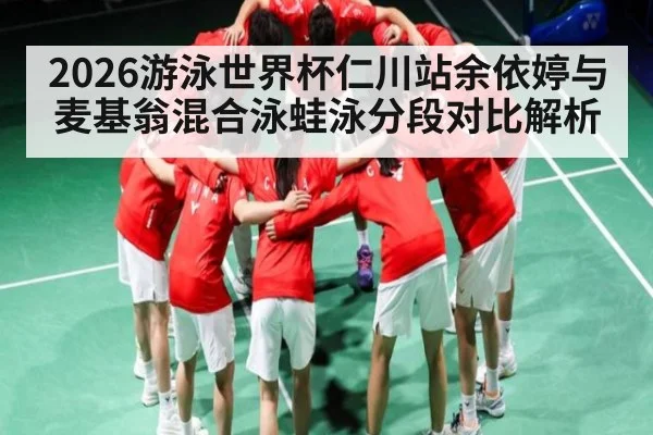2026游泳世界杯仁川站余依婷与麦基翁混合泳蛙泳分段对比解析 - kaiyun