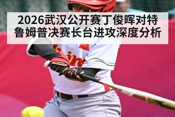 2026武汉公开赛丁俊晖对特鲁姆普决赛长台进攻深度分析 - kaiyun