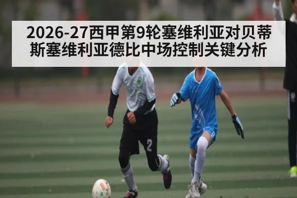 2026-27西甲第9轮塞维利亚对贝蒂斯塞维利亚德比中场控制关键分析 - kaiyun